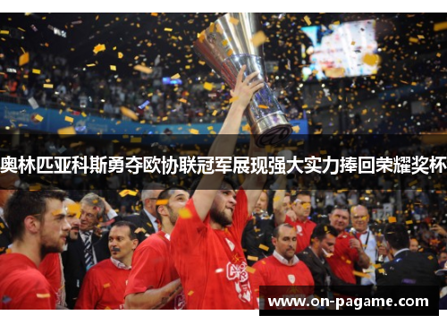 奥林匹亚科斯勇夺欧协联冠军展现强大实力捧回荣耀奖杯