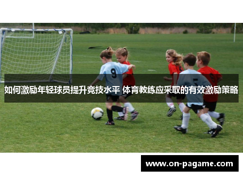 如何激励年轻球员提升竞技水平 体育教练应采取的有效激励策略