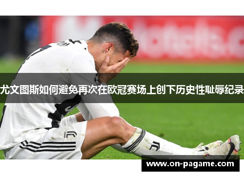 尤文图斯如何避免再次在欧冠赛场上创下历史性耻辱纪录