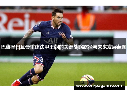 巴黎圣日耳曼重建法甲王朝的关键战略路径与未来发展蓝图