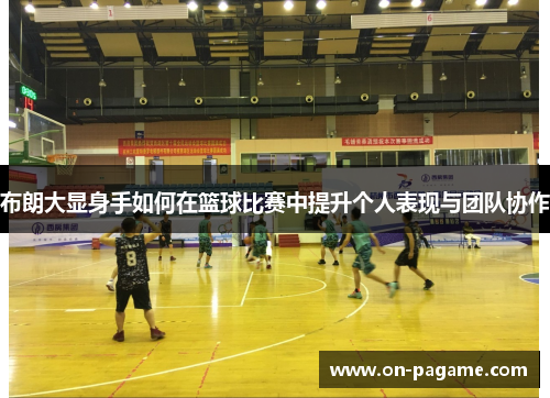 布朗大显身手如何在篮球比赛中提升个人表现与团队协作