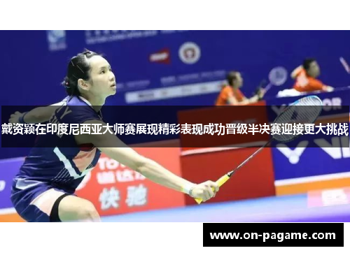 戴资颖在印度尼西亚大师赛展现精彩表现成功晋级半决赛迎接更大挑战