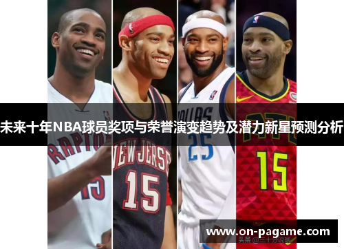 未来十年NBA球员奖项与荣誉演变趋势及潜力新星预测分析 未来十年NBA球员奖项与荣誉演变趋势及潜力新星预测分析