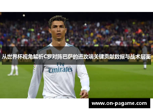 从世界杯视角解析C罗对阵巴萨的进攻端关键贡献数据与战术层面