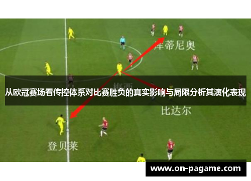 从欧冠赛场看传控体系对比赛胜负的真实影响与局限分析其演化表现