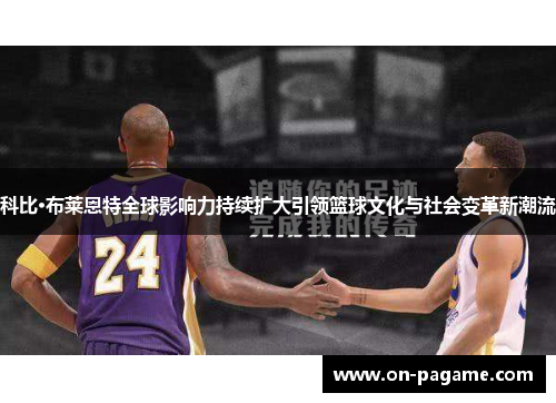 科比·布莱恩特全球影响力持续扩大引领篮球文化与社会变革新潮流