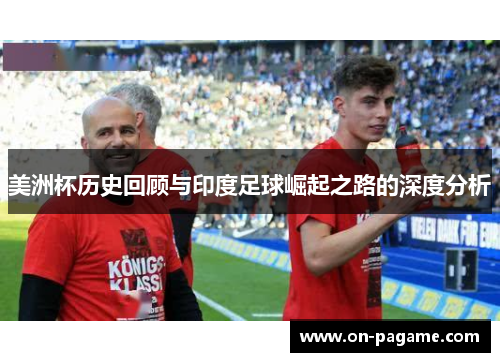 美洲杯历史回顾与印度足球崛起之路的深度分析