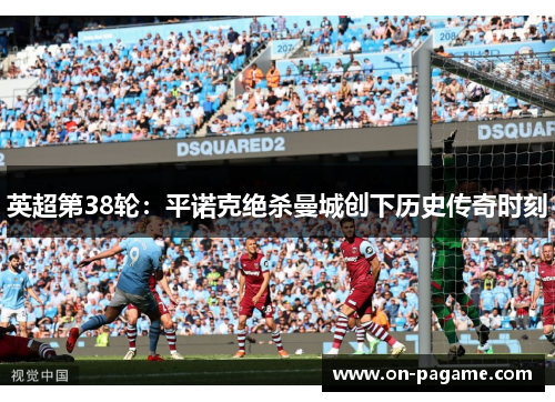 英超第38轮：平诺克绝杀曼城创下历史传奇时刻