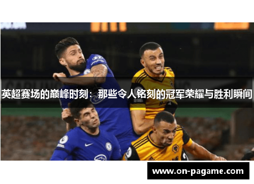 英超赛场的巅峰时刻：那些令人铭刻的冠军荣耀与胜利瞬间