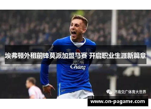 埃弗顿外租前锋莫派加盟马赛 开启职业生涯新篇章