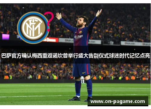 巴萨官方确认梅西重返诺坎普举行盛大告别仪式球迷时代记忆点亮 巴萨官方确认梅西重返诺坎普举行盛大告别仪式球迷时代记忆点亮