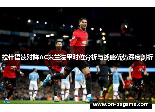 拉什福德对阵AC米兰法甲对位分析与战略优势深度剖析