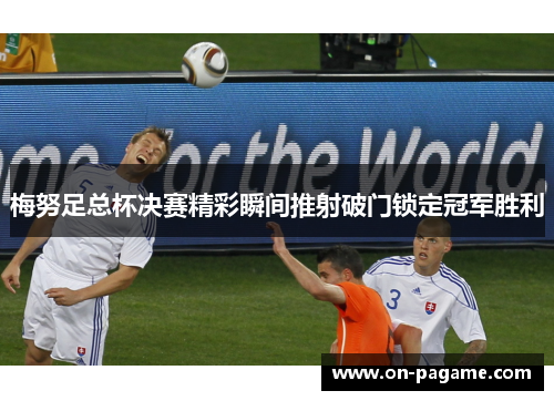 梅努足总杯决赛精彩瞬间推射破门锁定冠军胜利