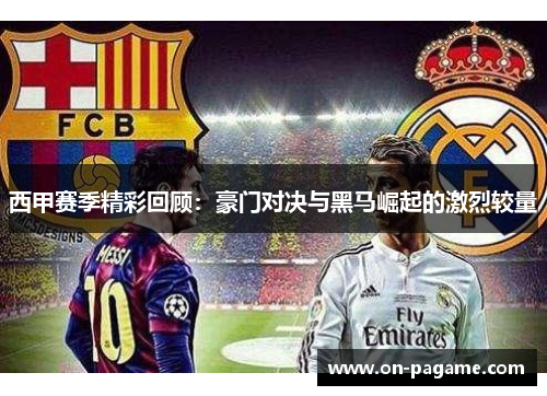 西甲赛季精彩回顾：豪门对决与黑马崛起的激烈较量