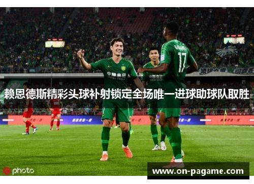 赖恩德斯精彩头球补射锁定全场唯一进球助球队取胜