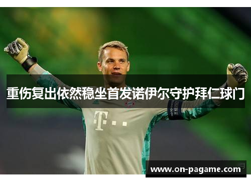 重伤复出依然稳坐首发诺伊尔守护拜仁球门