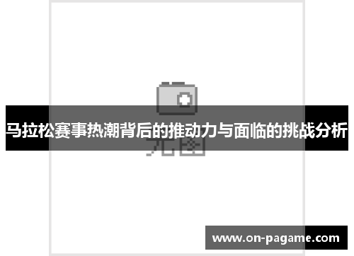 马拉松赛事热潮背后的推动力与面临的挑战分析