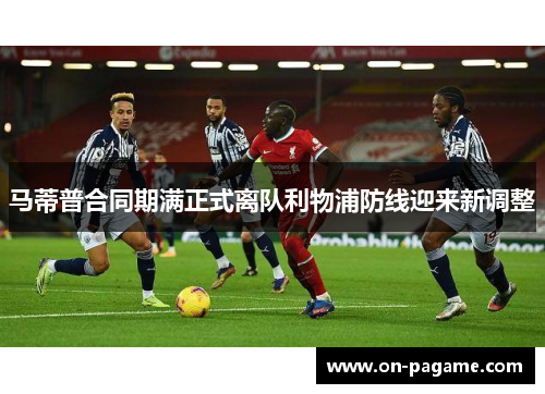 马蒂普合同期满正式离队利物浦防线迎来新调整