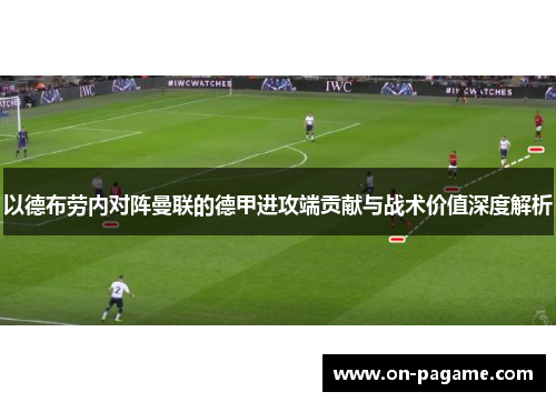 以德布劳内对阵曼联的德甲进攻端贡献与战术价值深度解析