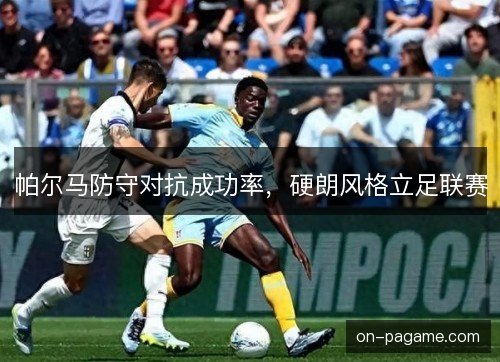 帕尔马防守对抗成功率,硬朗风格立足联赛 帕尔马防守对抗成功率,硬朗风格立足联赛