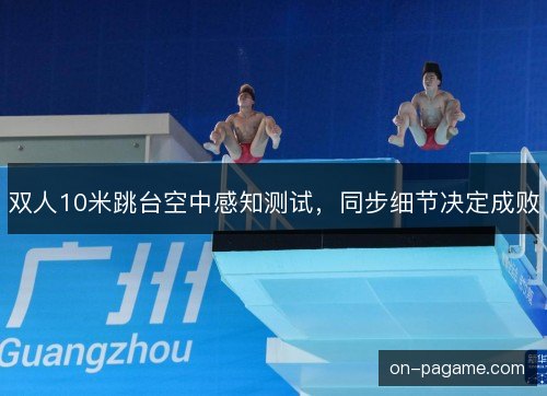 双人10米跳台空中感知测试，同步细节决定成败